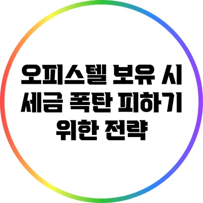 오피스텔 보유 시 세금 폭탄 피하기 위한 전략