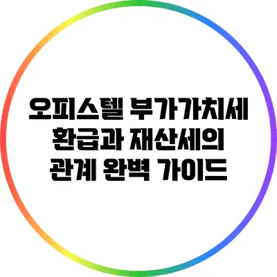 오피스텔 부가가치세 환급과 재산세의 관계 완벽 가이드