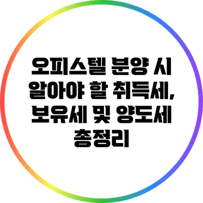 오피스텔 분양 시 알아야 할 취득세, 보유세 및 양도세 총정리
