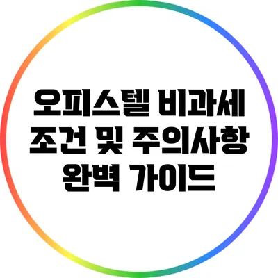오피스텔 비과세 조건 및 주의사항 완벽 가이드