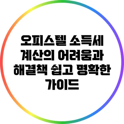 오피스텔 소득세 계산의 어려움과 해결책: 쉽고 명확한 가이드