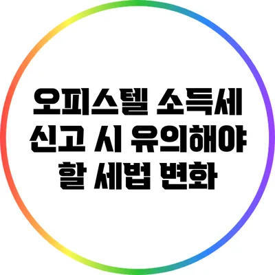 오피스텔 소득세 신고 시 유의해야 할 세법 변화