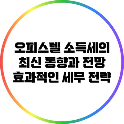 오피스텔 소득세의 최신 동향과 전망: 효과적인 세무 전략