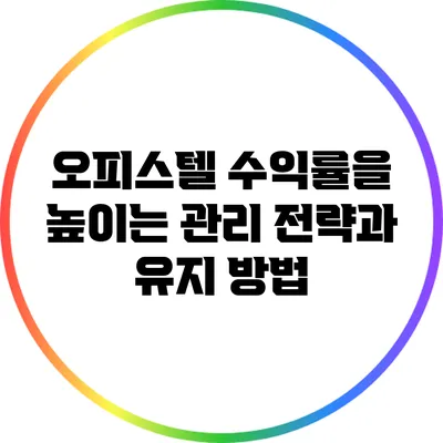 오피스텔 수익률을 높이는 관리 전략과 유지 방법