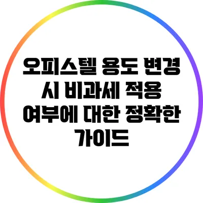 오피스텔 용도 변경 시 비과세 적용 여부에 대한 정확한 가이드