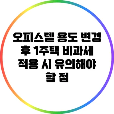 오피스텔 용도 변경 후 1주택 비과세 적용 시 유의해야 할 점