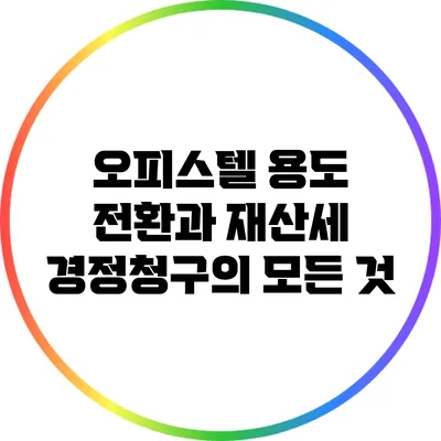 오피스텔 용도 전환과 재산세 경정청구의 모든 것