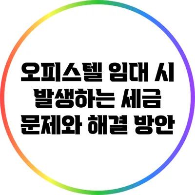 오피스텔 임대 시 발생하는 세금 문제와 해결 방안