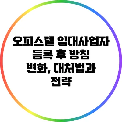 오피스텔 임대사업자 등록 후 방침 변화, 대처법과 전략