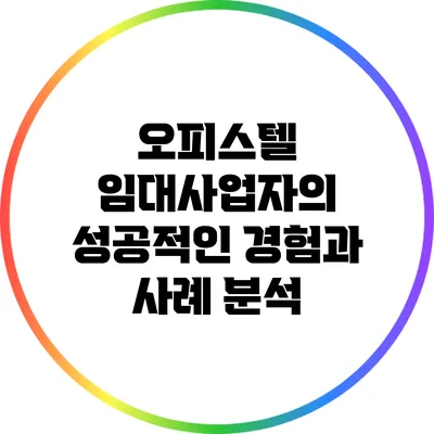 오피스텔 임대사업자의 성공적인 경험과 사례 분석