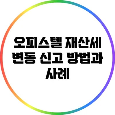 오피스텔 재산세 변동 신고 방법과 사례