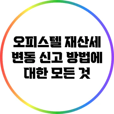 오피스텔 재산세 변동 신고 방법에 대한 모든 것