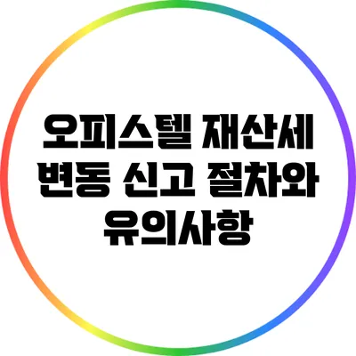 오피스텔 재산세 변동 신고 절차와 유의사항