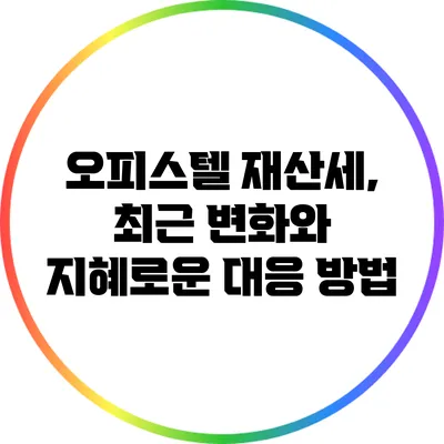 오피스텔 재산세, 최근 변화와 지혜로운 대응 방법