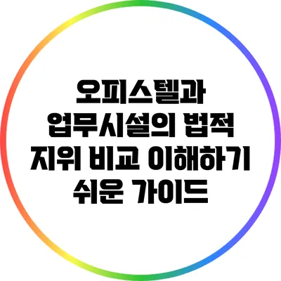 오피스텔과 업무시설의 법적 지위 비교: 이해하기 쉬운 가이드