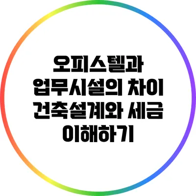 오피스텔과 업무시설의 차이: 건축설계와 세금 이해하기