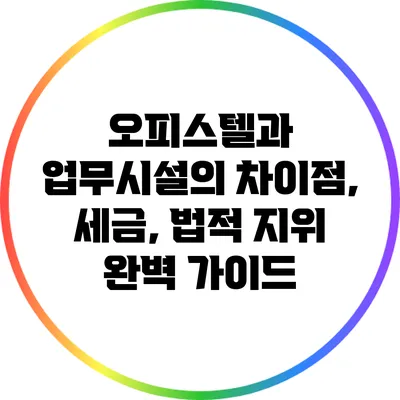 오피스텔과 업무시설의 차이점, 세금, 법적 지위 완벽 가이드