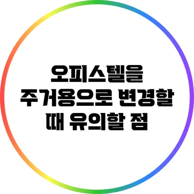 오피스텔을 주거용으로 변경할 때 유의할 점