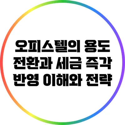 오피스텔의 용도 전환과 세금 즉각 반영: 이해와 전략
