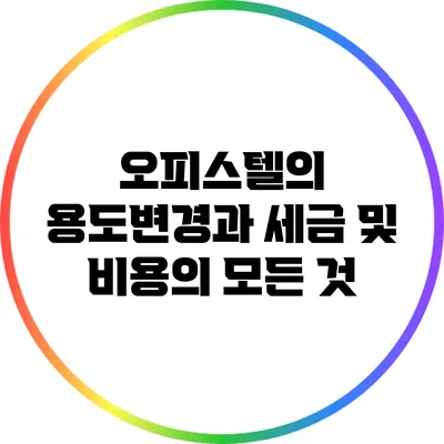 오피스텔의 용도변경과 세금 및 비용의 모든 것