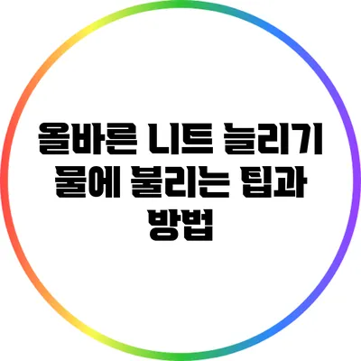 올바른 니트 늘리기: 물에 불리는 팁과 방법