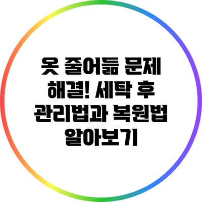 옷 줄어듦 문제 해결! 세탁 후 관리법과 복원법 알아보기