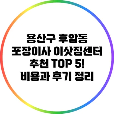 용산구 후암동 포장이사 이삿짐센터 추천 TOP 5! 비용과 후기 정리