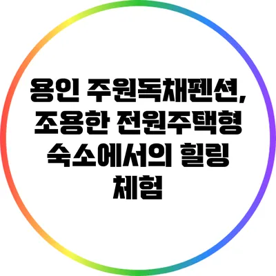 용인 주원독채펜션, 조용한 전원주택형 숙소에서의 힐링 체험