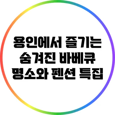 용인에서 즐기는 숨겨진 바베큐 명소와 펜션 특집