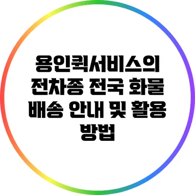 용인퀵서비스의 전차종 전국 화물 배송 안내 및 활용 방법