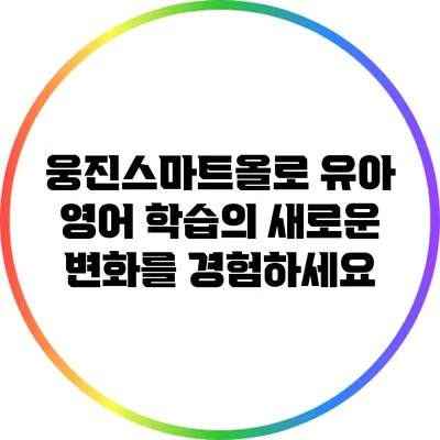웅진스마트올로 유아 영어 학습의 새로운 변화를 경험하세요