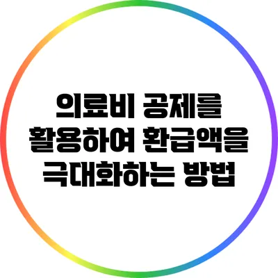 의료비 공제를 활용하여 환급액을 극대화하는 방법