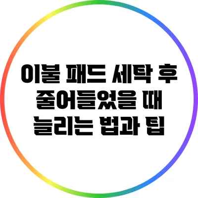 이불 패드 세탁 후 줄어들었을 때 늘리는 법과 팁