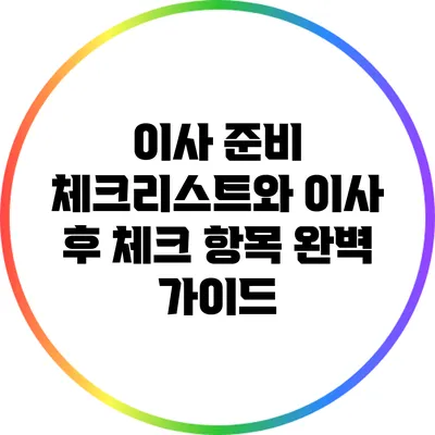 이사 준비 체크리스트와 이사 후 체크 항목 완벽 가이드