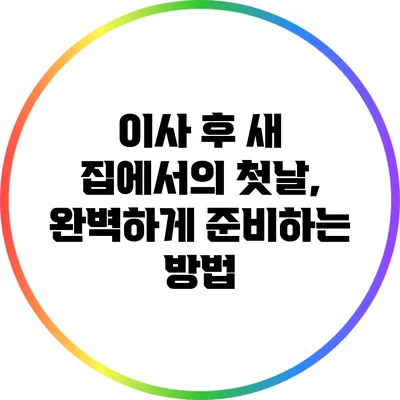 이사 후 새 집에서의 첫날, 완벽하게 준비하는 방법