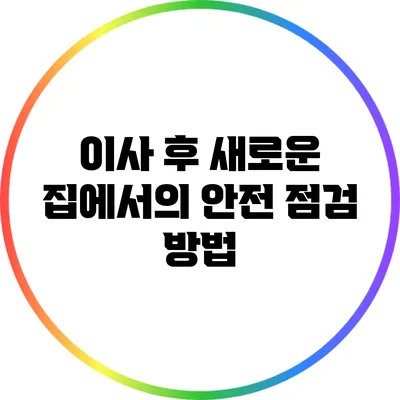 이사 후 새로운 집에서의 안전 점검 방법