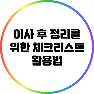 이사 후 정리를 위한 체크리스트 활용법