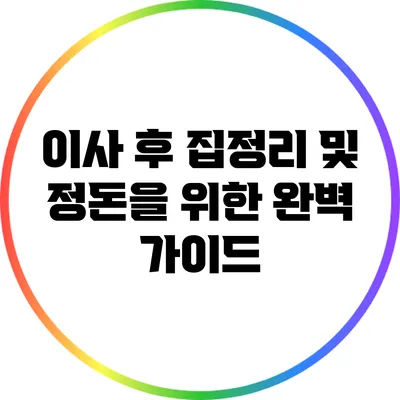 이사 후 집정리 및 정돈을 위한 완벽 가이드