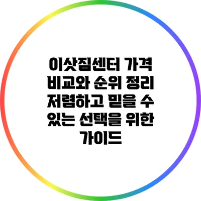 이삿짐센터 가격 비교와 순위 정리: 저렴하고 믿을 수 있는 선택을 위한 가이드