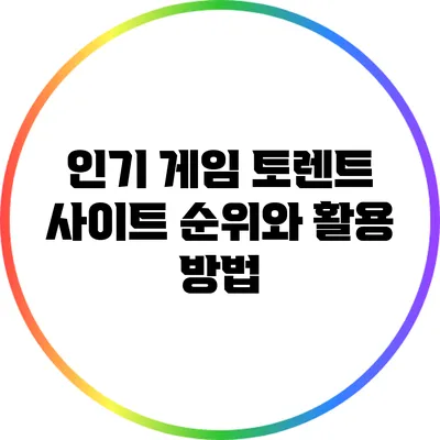 인기 게임 토렌트 사이트 순위와 활용 방법