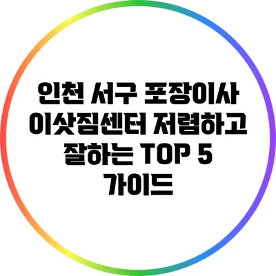 인천 서구 포장이사 이삿짐센터: 저렴하고 잘하는 TOP 5 가이드