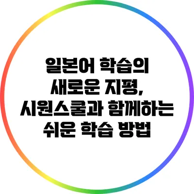 일본어 학습의 새로운 지평, 시원스쿨과 함께하는 쉬운 학습 방법