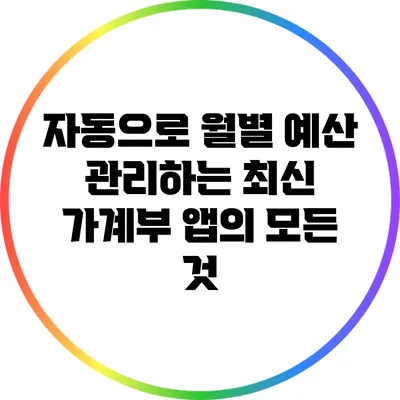 자동으로 월별 예산 관리하는 최신 가계부 앱의 모든 것