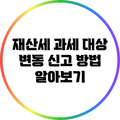 재산세 과세 대상 변동 신고 방법 알아보기