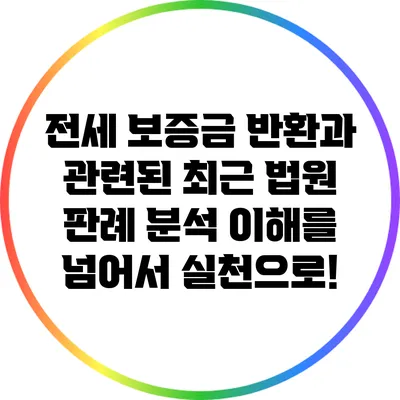 전세 보증금 반환과 관련된 최근 법원 판례 분석: 이해를 넘어서 실천으로!