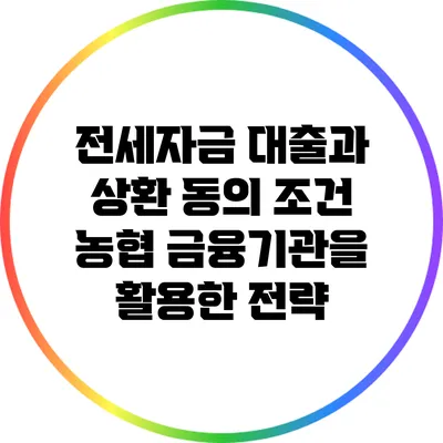 전세자금 대출과 상환 동의 조건: 농협 금융기관을 활용한 전략
