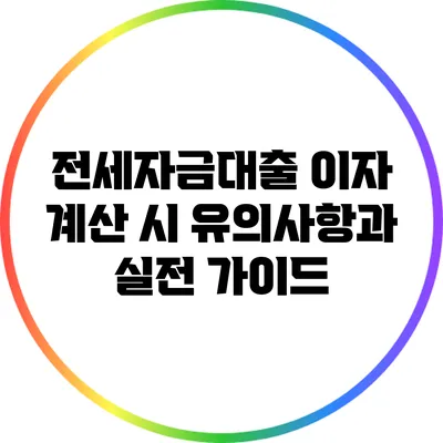 전세자금대출 이자 계산 시 유의사항과 실전 가이드