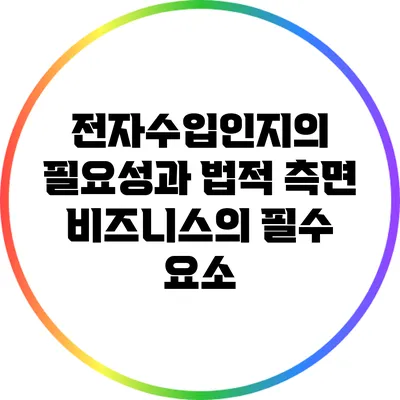 전자수입인지의 필요성과 법적 측면: 비즈니스의 필수 요소
