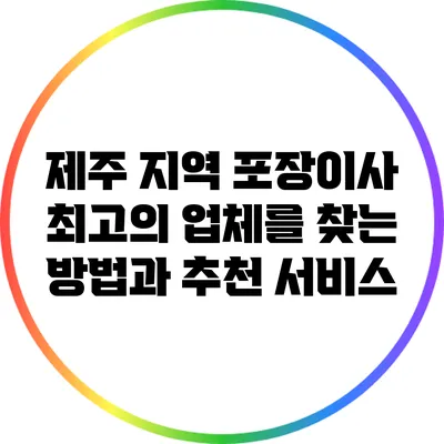 제주 지역 포장이사 최고의 업체를 찾는 방법과 추천 서비스