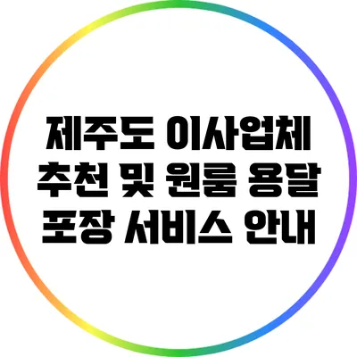 제주도 이사업체 추천 및 원룸 용달 포장 서비스 안내